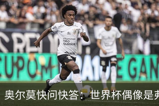 奥尔莫快问快答：世界杯偶像是弗兰 决赛想踢法国 夺冠就留长发